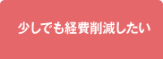 少しでも経費削減したい