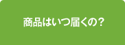 商品はいつ届くの?
